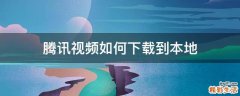 腾讯视频如何下载到本地