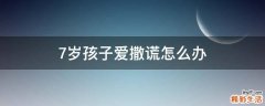 7岁孩子爱撒谎怎么办