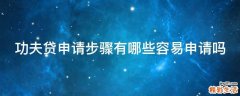 功夫贷申请步骤有哪些容易申请吗