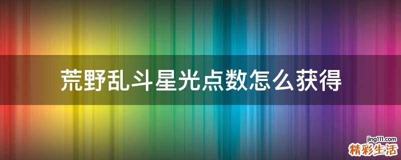 荒野乱斗星光点数怎么获得