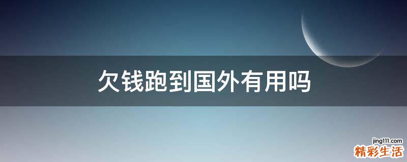 欠钱跑到国外有用吗