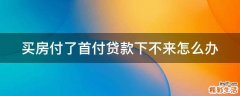 买房付了首付贷款下不来怎么办