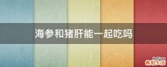 海参和猪肝能一起吃吗