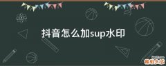 抖音怎么加sup水印