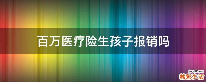 百万医疗险生孩子报销吗