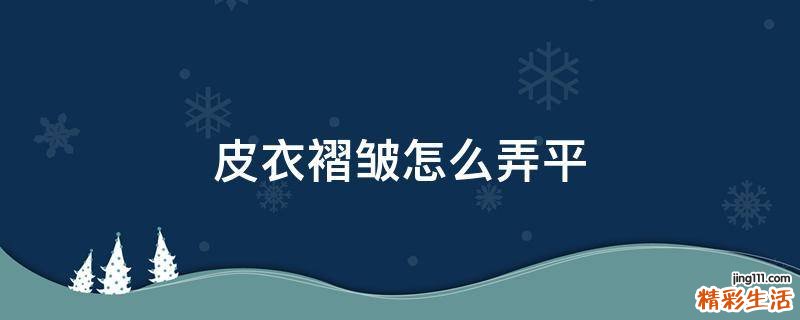 皮衣褶皱怎么弄平