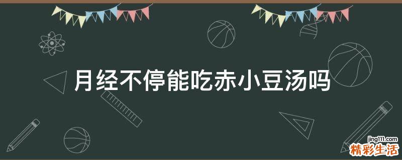 月经不停能吃赤小豆汤吗
