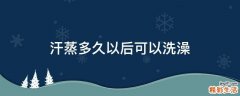 汗蒸多久以后可以洗澡