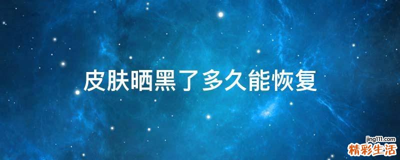 皮肤晒黑了多久能恢复