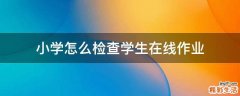小学怎么检查学生在线作业