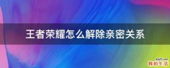 王者荣耀怎么解除亲密关系