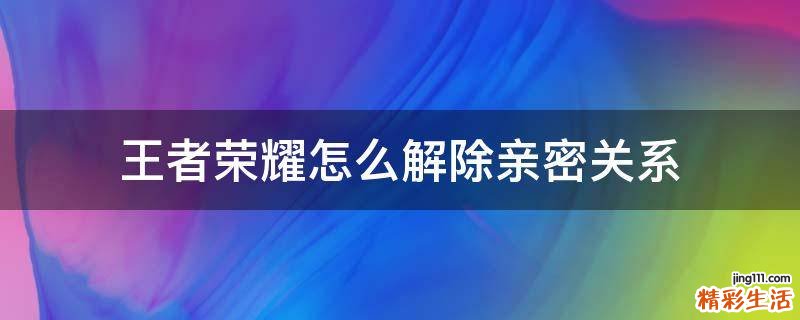 王者荣耀怎么解除亲密关系
