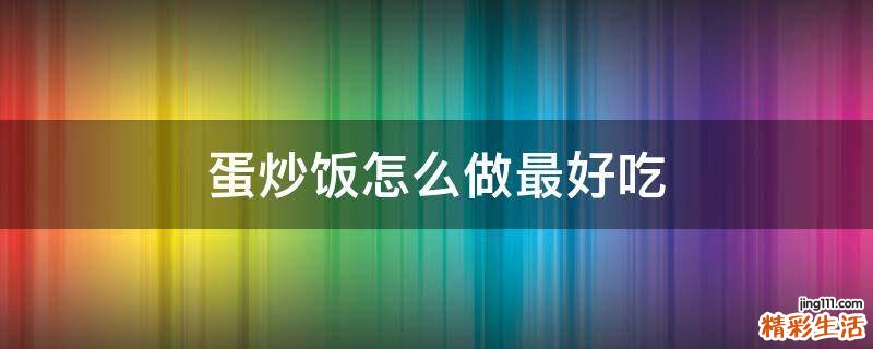 蛋炒饭怎么做最好吃