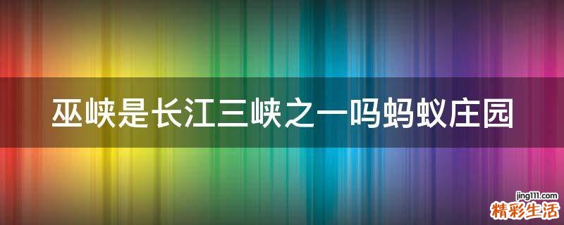 巫峡是长江三峡之一吗蚂蚁庄园