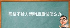 网络不给力请稍后重试怎么办