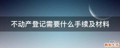 不动产登记需要什么手续及材料