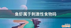 鱼虾属于刺激性食物吗
