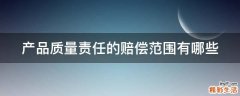 产品质量责任的赔偿范围有哪些
