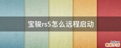 宝骏rs5怎么远程启动