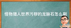 怪物猎人世界污秽的龙脉石怎么刷