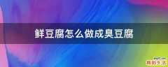 鲜豆腐怎么做成臭豆腐