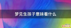 梦见生孩子意味着什么