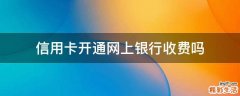 信用卡开通网上银行收费吗
