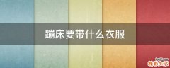 蹦床要带什么衣服