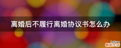 离婚后不履行离婚协议书怎么办
