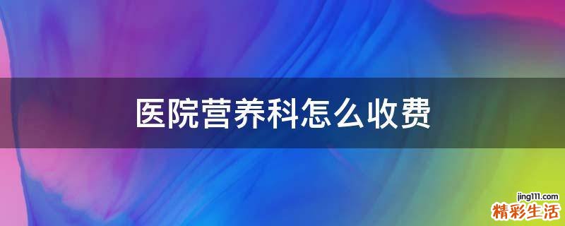 医院营养科怎么收费