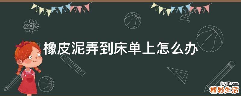 橡皮泥弄到床单上怎么办