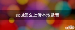 soul怎么上传本地录音