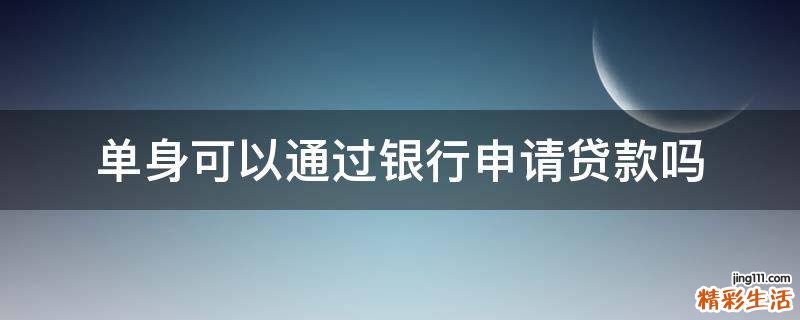 单身可以通过银行申请贷款吗