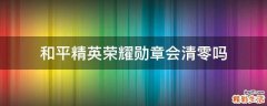 和平精英荣耀勋章会清零吗
