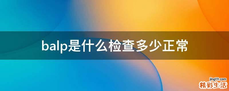 balp是什么检查多少正常