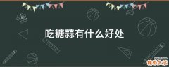 吃糖蒜有什么好处