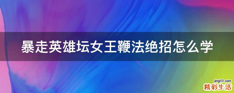 暴走英雄坛女王鞭法绝招怎么学