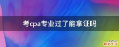 考cpa专业过了能拿证吗