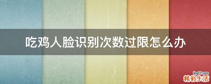吃鸡人脸识别次数过限怎么办