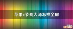 苹果x节奏大师怎样全屏