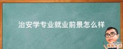 治安学专业就业前景怎么样
