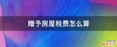 赠予房屋税费怎么算