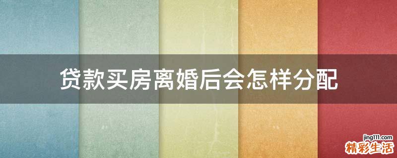 贷款买房离婚后会怎样分配