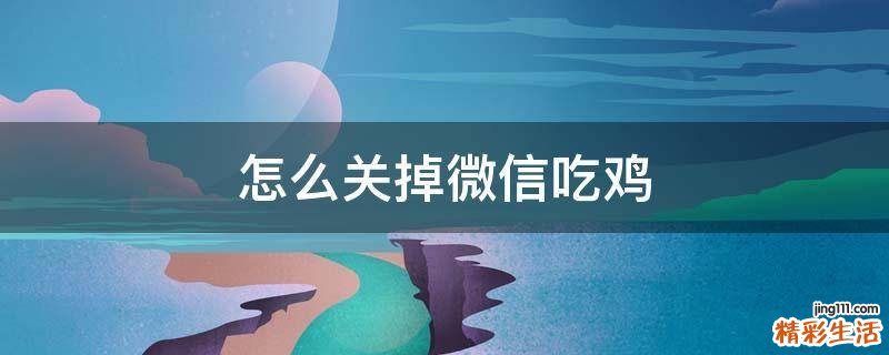 怎么关掉微信吃鸡