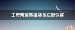 王者荣耀英雄装备在哪调整