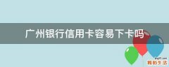 广州银行信用卡容易下卡吗