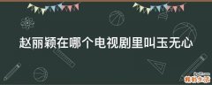赵丽颖在哪个电视剧里叫玉无心