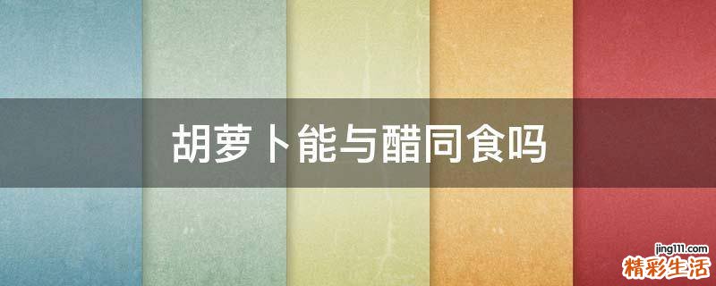 胡萝卜能与醋同食吗