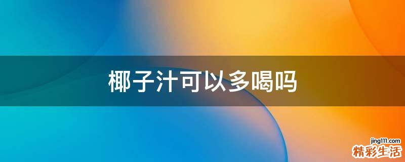椰子汁可以多喝吗
