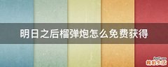 明日之后榴弹炮怎么免费获得